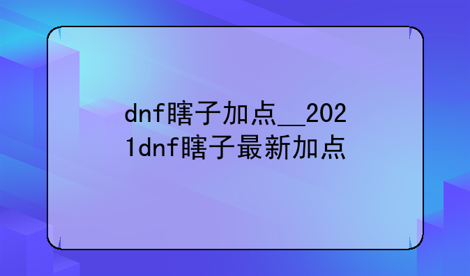 dnf瞎子加点__2021dnf瞎子最新加点