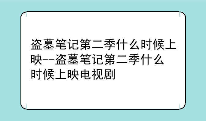 盗墓笔记第二季什么时候上映--盗墓笔记第二季什么时候上映电视剧