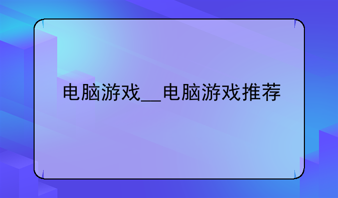 电脑游戏__电脑游戏推荐