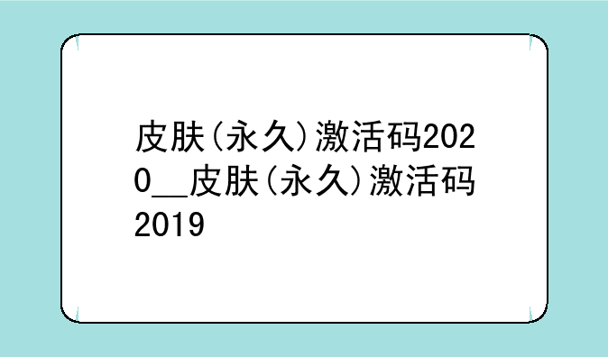 皮肤(永久)激活码2020__皮肤(永久)激活码2019