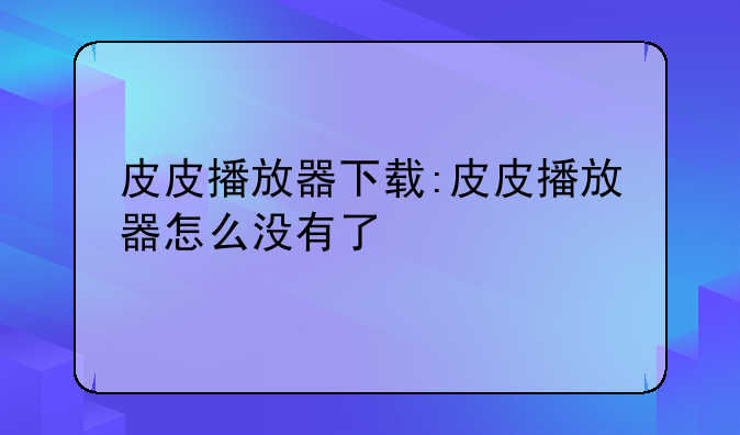 皮皮播放器下载:皮皮播放器怎么没有了