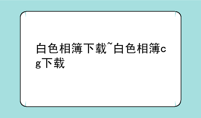 白色相簿下载~白色相簿cg下载