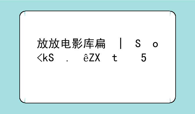 放放电影库手机电影下载--放放电影fftv8