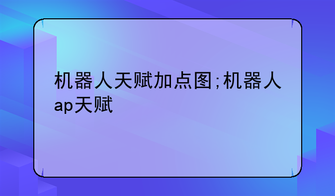 机器人天赋加点图;机器人ap天赋