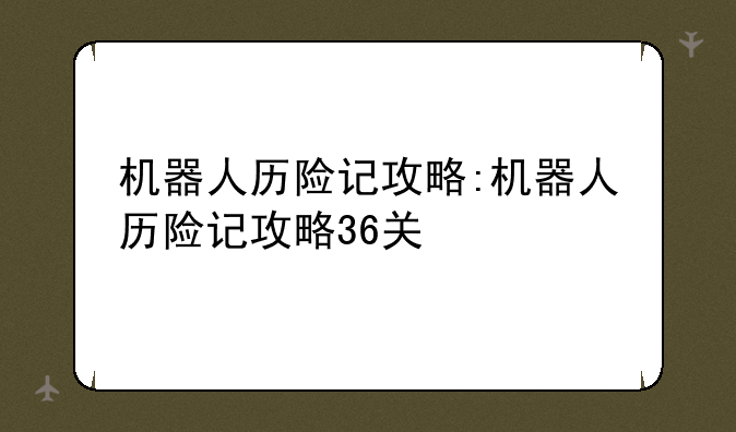 机器人历险记攻略:机器人历险记攻略36关