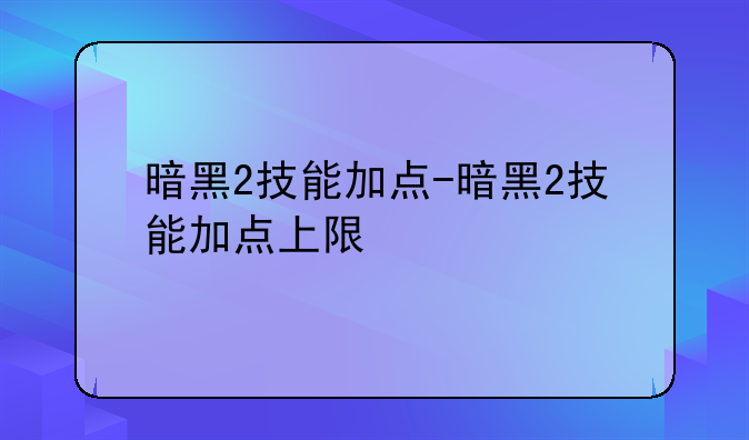 暗黑2技能加点-暗黑2技能加点上限