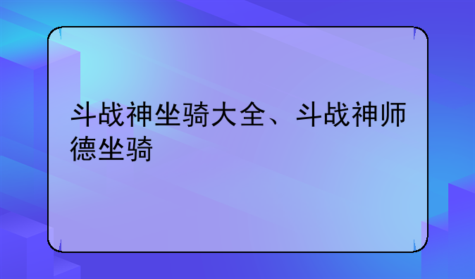 斗战神坐骑大全、斗战神师德坐骑