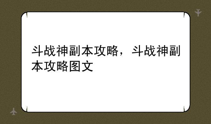 斗战神副本攻略，斗战神副本攻略图文
