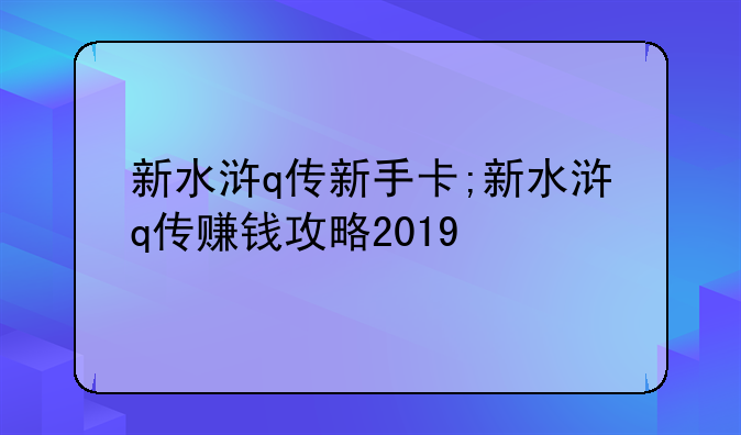 新水浒q传新手卡;新水浒q传赚钱攻略2019