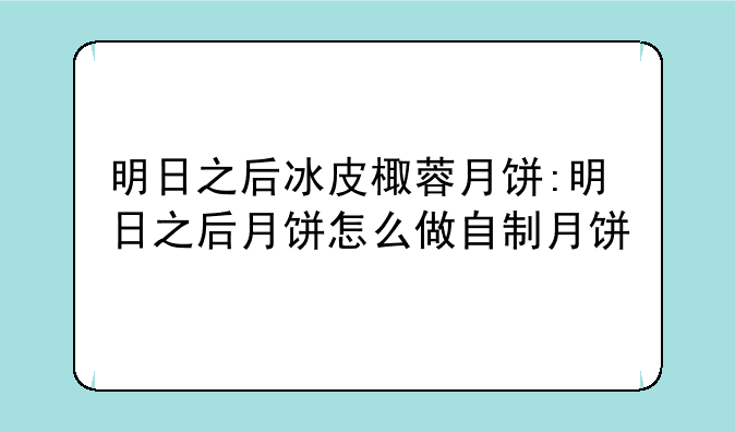 明日之后冰皮棷蓉月饼:明日之后月饼怎么做自制月饼