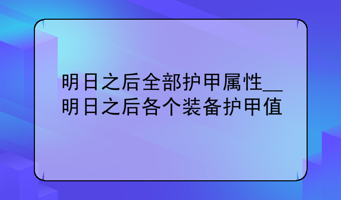 明日之后全部护甲属性__明日之后各个装备护甲值