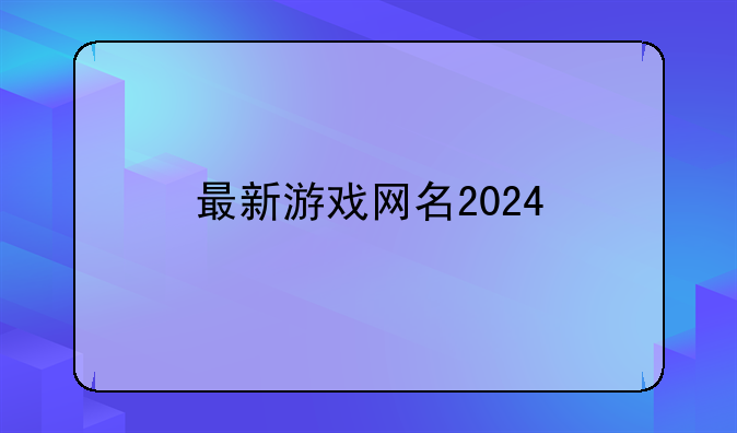 最新游戏网名2024