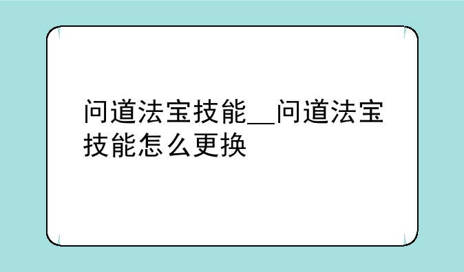 问道法宝技能__问道法宝技能怎么更换