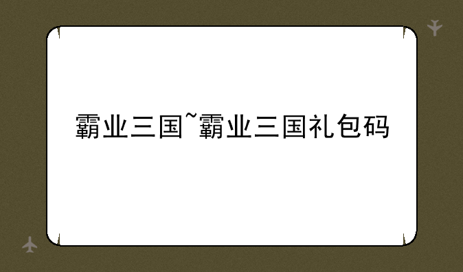 霸业三国~霸业三国礼包码