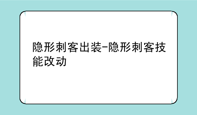 隐形刺客出装-隐形刺客技能改动