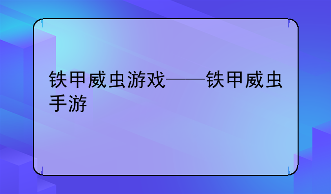 铁甲威虫游戏——铁甲威虫手游