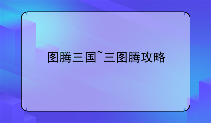 图腾三国~三图腾攻略