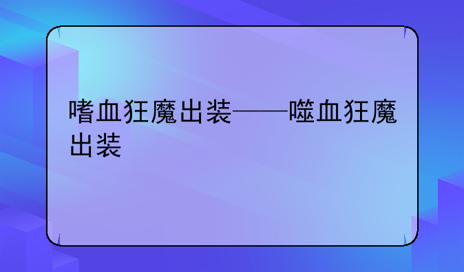 嗜血狂魔出装——噬血狂魔出装