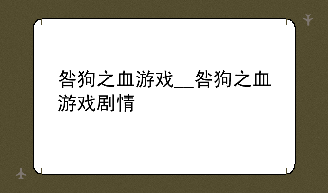 咎狗之血游戏__咎狗之血游戏剧情