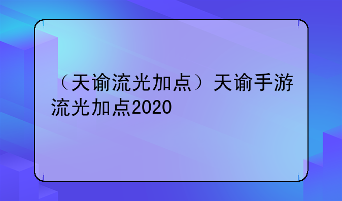 （天谕流光加点）天谕手游流光加点2020
