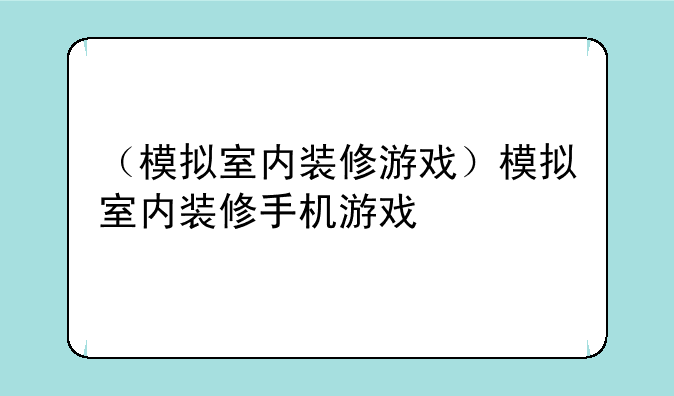 （模拟室内装修游戏）模拟室内装修手机游戏