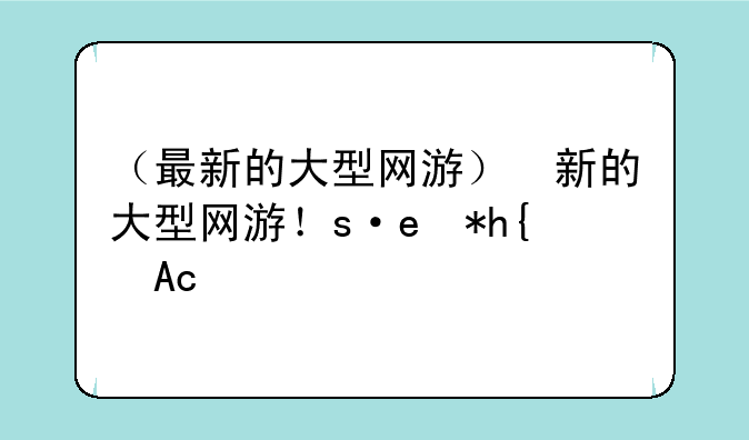 （最新的大型网游）最新的大型网游有哪些