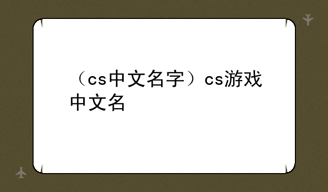 （cs中文名字）cs游戏中文名