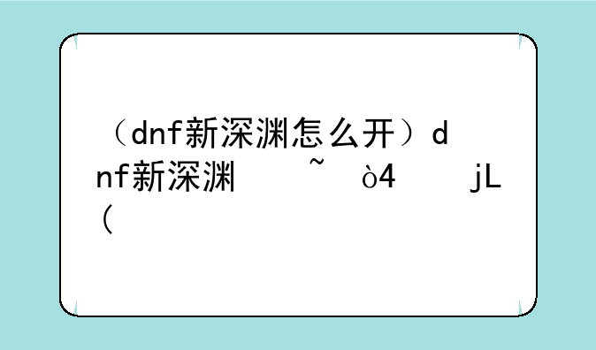 （dnf新深渊怎么开）dnf新深渊从哪进