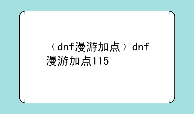 （dnf漫游加点）dnf漫游加点115