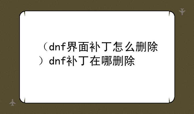 （dnf界面补丁怎么删除）dnf补丁在哪删除