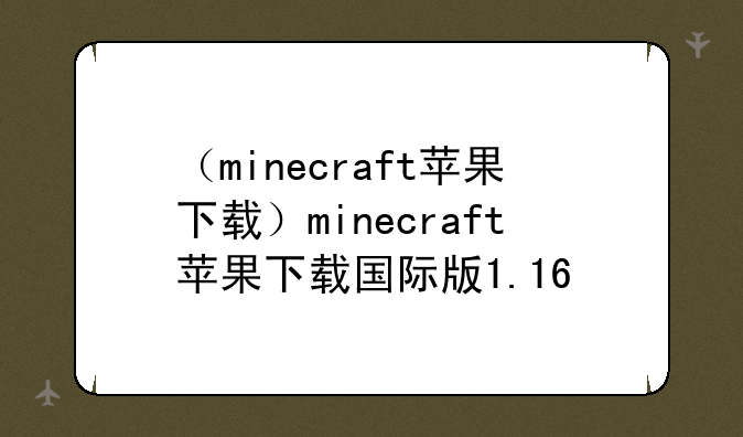 （minecraft苹果下载）minecraft苹果下载国际版1.16