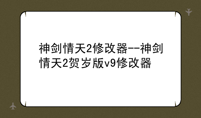 神剑情天2修改器--神剑情天2贺岁版v9修改器