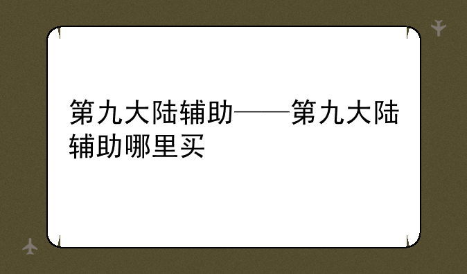 第九大陆辅助——第九大陆辅助哪里买