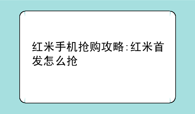 红米手机抢购攻略:红米首发怎么抢