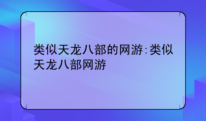 类似天龙八部的网游:类似天龙八部网游