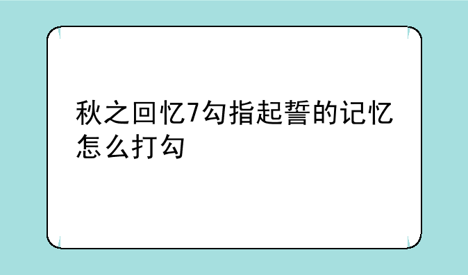 秋之回忆7勾指起誓的记忆怎么打勾
