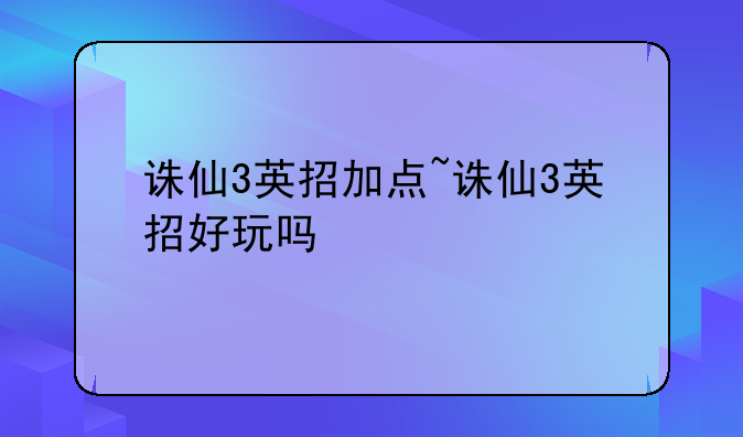 诛仙3英招加点~诛仙3英招好玩吗