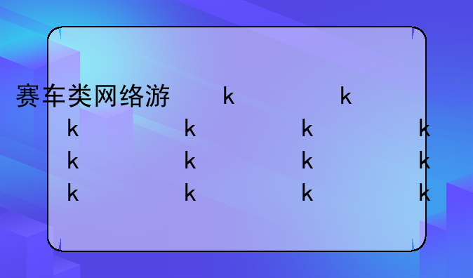 赛车类网络游戏:赛车类的网游