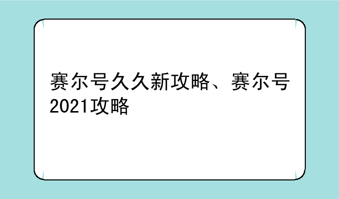 赛尔号久久新攻略、赛尔号2021攻略