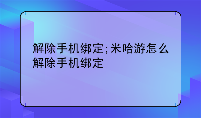 解除手机绑定;米哈游怎么解除手机绑定