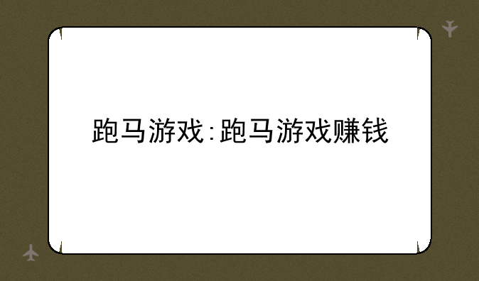 跑马游戏:跑马游戏赚钱
