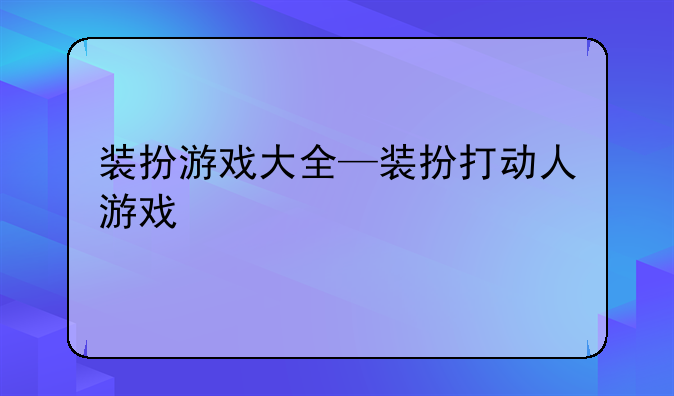装扮游戏大全—装扮打动人游戏