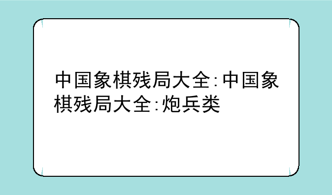 中国象棋残局大全:中国象棋残局大全:炮兵类