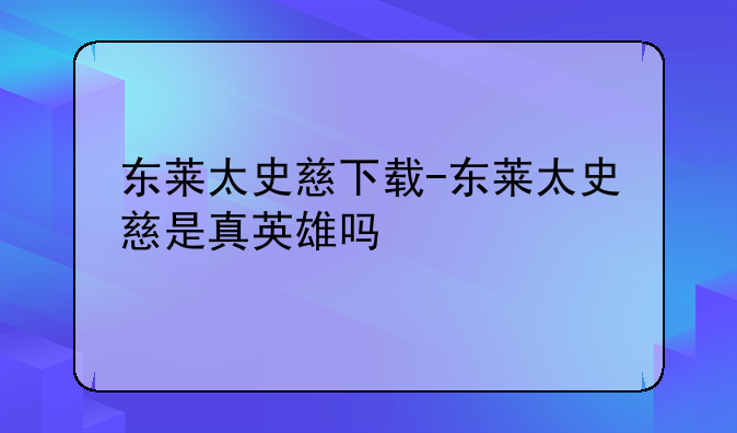 东莱太史慈下载-东莱太史慈是真英雄吗