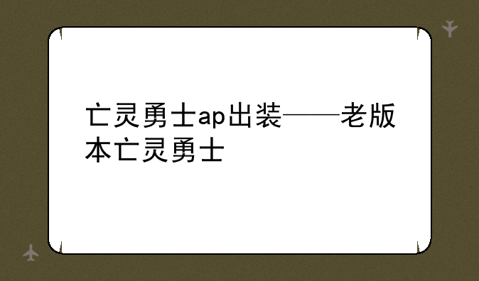 亡灵勇士ap出装——老版本亡灵勇士