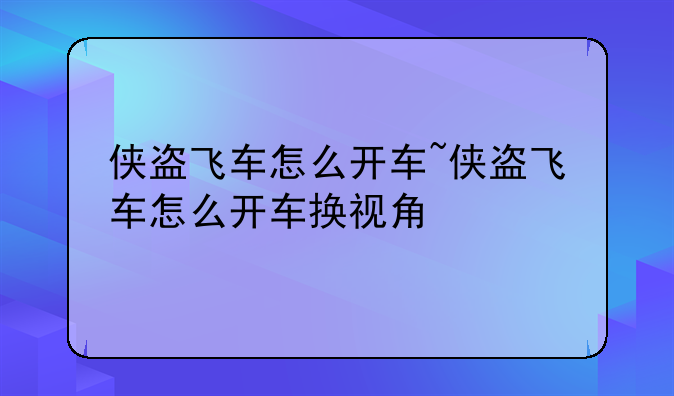 侠盗飞车怎么开车~侠盗飞车怎么开车换视角