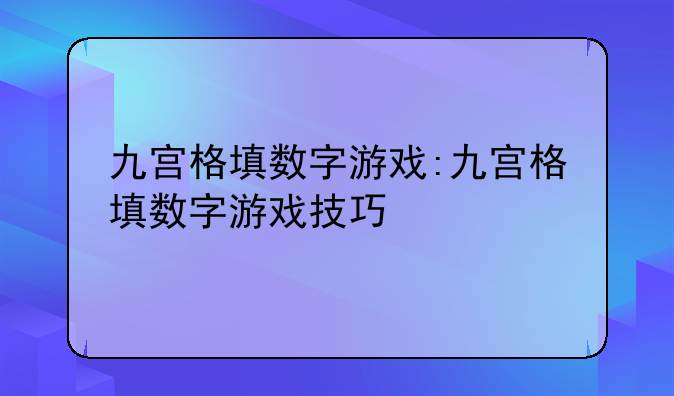 九宫格填数字游戏:九宫格填数字游戏技巧