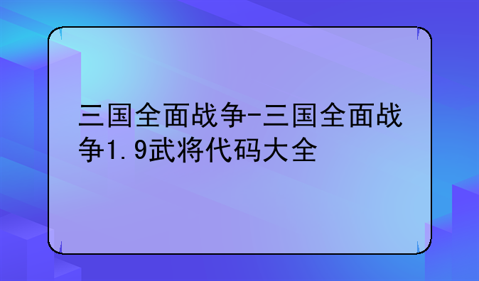 三国全面战争-三国全面战争1.9武将代码大全