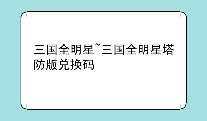 三国全明星~三国全明星塔防版兑换码