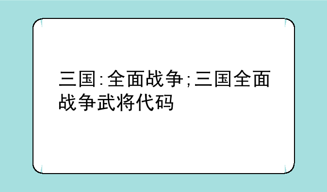 三国:全面战争;三国全面战争武将代码